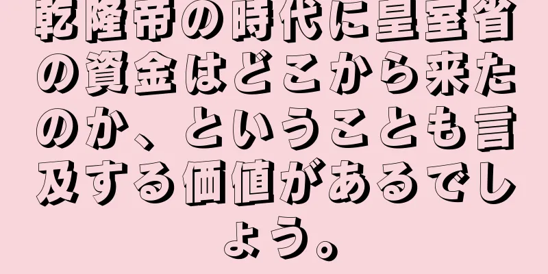 乾隆帝の時代に皇室省の資金はどこから来たのか、ということも言及する価値があるでしょう。
