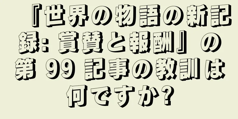 『世界の物語の新記録: 賞賛と報酬』の第 99 記事の教訓は何ですか?