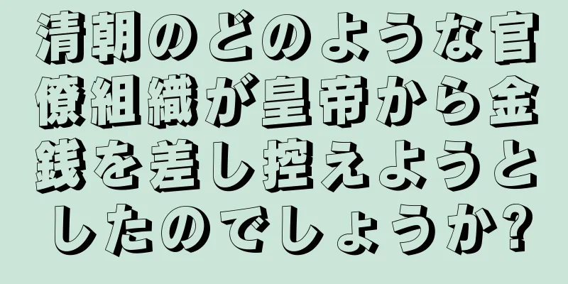 清朝のどのような官僚組織が皇帝から金銭を差し控えようとしたのでしょうか?