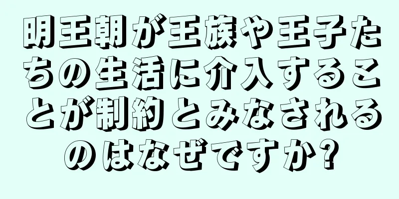 明王朝が王族や王子たちの生活に介入することが制約とみなされるのはなぜですか?