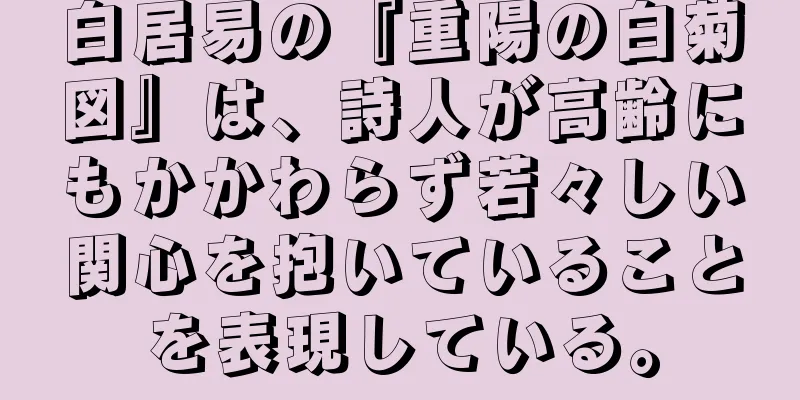 白居易の『重陽の白菊図』は、詩人が高齢にもかかわらず若々しい関心を抱いていることを表現している。