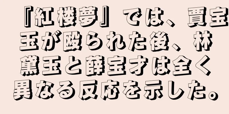 『紅楼夢』では、賈宝玉が殴られた後、林黛玉と薛宝才は全く異なる反応を示した。