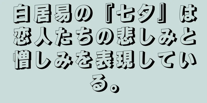 白居易の『七夕』は恋人たちの悲しみと憎しみを表現している。