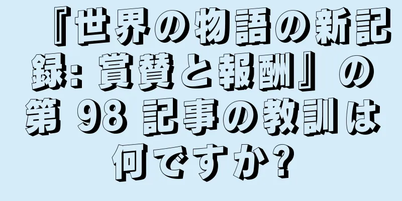 『世界の物語の新記録: 賞賛と報酬』の第 98 記事の教訓は何ですか?