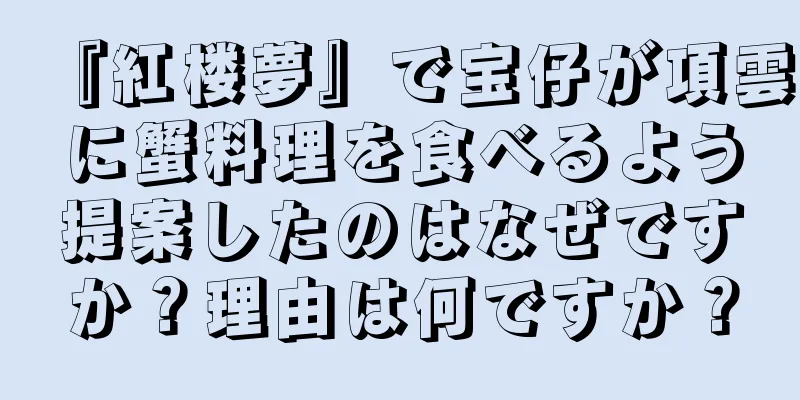 『紅楼夢』で宝仔が項雲に蟹料理を食べるよう提案したのはなぜですか？理由は何ですか？