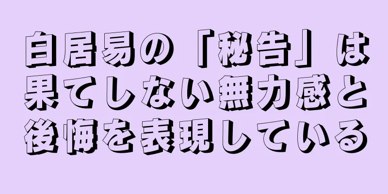 白居易の「秘告」は果てしない無力感と後悔を表現している