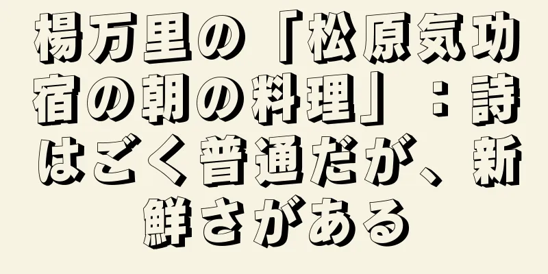楊万里の「松原気功宿の朝の料理」：詩はごく普通だが、新鮮さがある