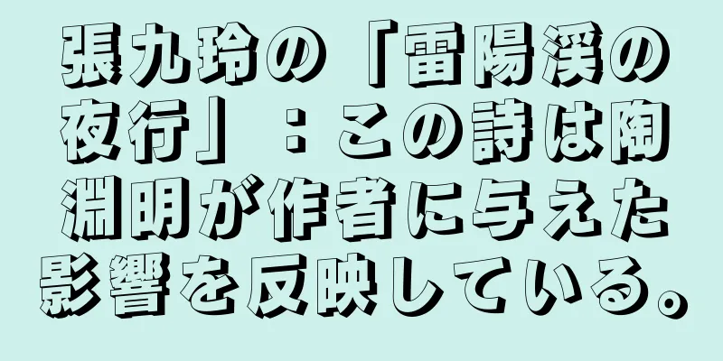 張九玲の「雷陽渓の夜行」：この詩は陶淵明が作者に与えた影響を反映している。