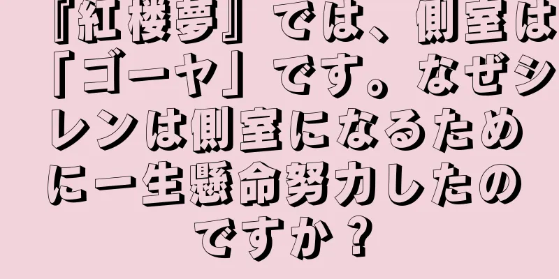 『紅楼夢』では、側室は「ゴーヤ」です。なぜシレンは側室になるために一生懸命努力したのですか？