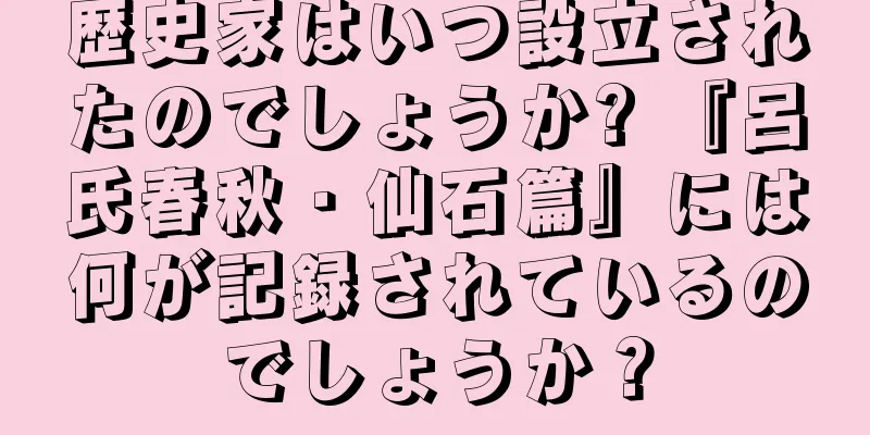 歴史家はいつ設立されたのでしょうか? 『呂氏春秋・仙石篇』には何が記録されているのでしょうか？