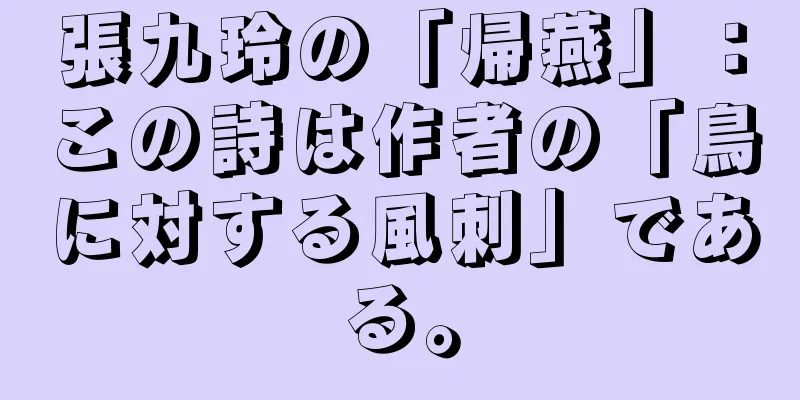 張九玲の「帰燕」：この詩は作者の「鳥に対する風刺」である。
