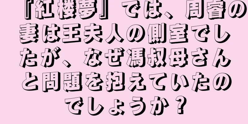 『紅楼夢』では、周睿の妻は王夫人の側室でしたが、なぜ馮叔母さんと問題を抱えていたのでしょうか？