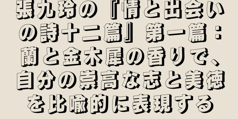 張九玲の『情と出会いの詩十二篇』第一篇：蘭と金木犀の香りで、自分の崇高な志と美徳を比喩的に表現する