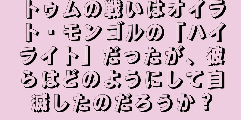トゥムの戦いはオイラト・モンゴルの「ハイライト」だったが、彼らはどのようにして自滅したのだろうか？