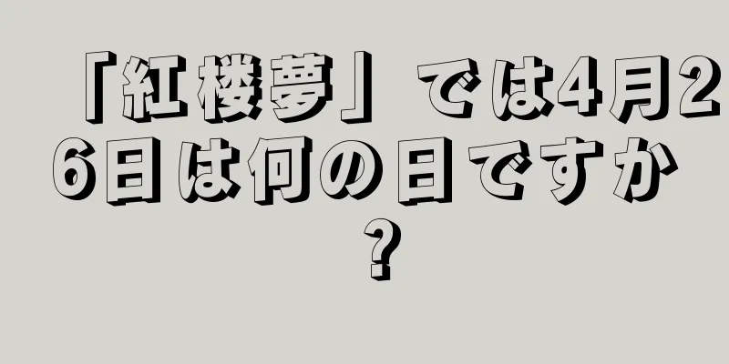 「紅楼夢」では4月26日は何の日ですか？