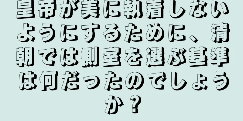 皇帝が美に執着しないようにするために、清朝では側室を選ぶ基準は何だったのでしょうか？