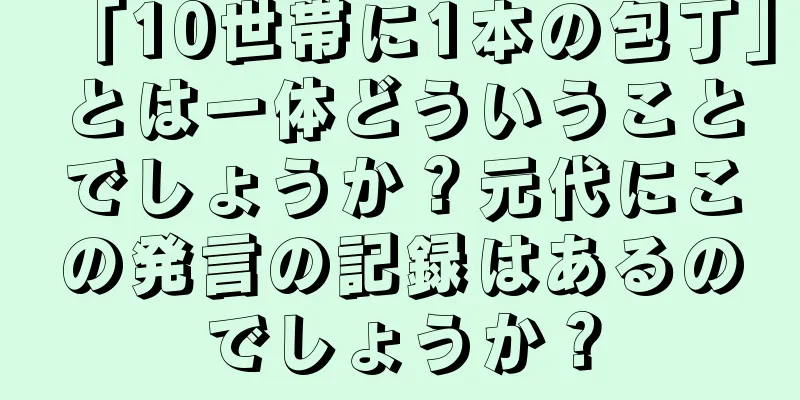「10世帯に1本の包丁」とは一体どういうことでしょうか？元代にこの発言の記録はあるのでしょうか？