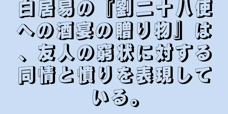 白居易の『劉二十八使への酒宴の贈り物』は、友人の窮状に対する同情と憤りを表現している。