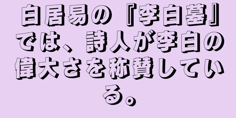 白居易の『李白墓』では、詩人が李白の偉大さを称賛している。