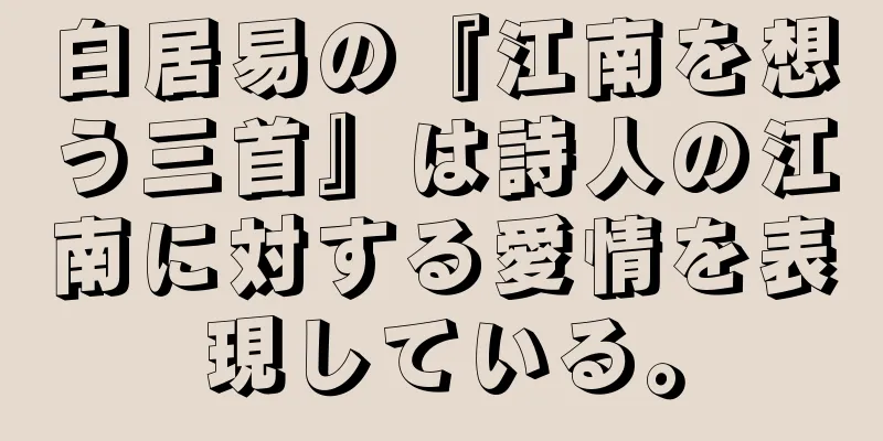 白居易の『江南を想う三首』は詩人の江南に対する愛情を表現している。