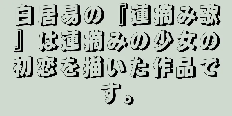 白居易の『蓮摘み歌』は蓮摘みの少女の初恋を描いた作品です。