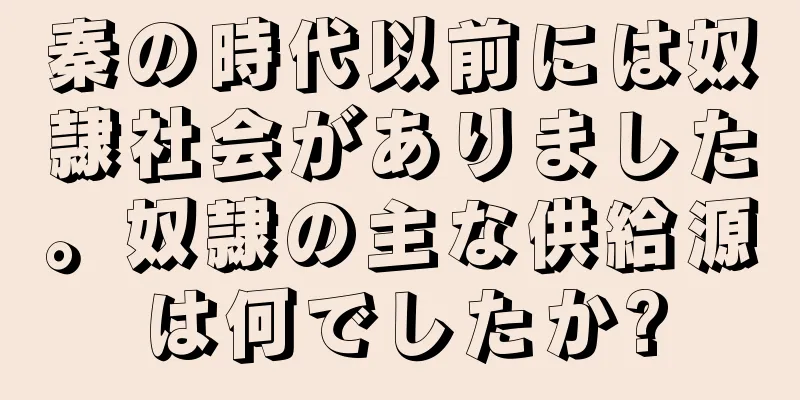 秦の時代以前には奴隷社会がありました。奴隷の主な供給源は何でしたか?