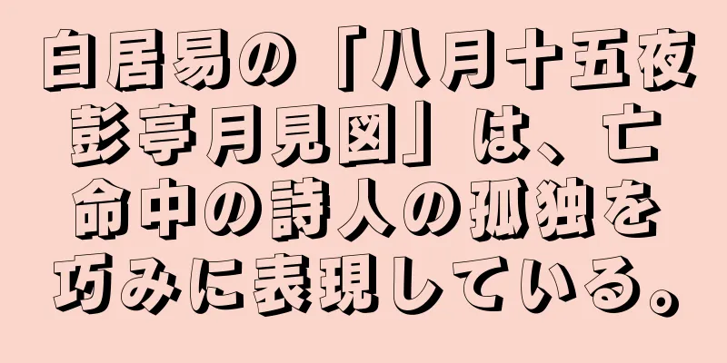 白居易の「八月十五夜彭亭月見図」は、亡命中の詩人の孤独を巧みに表現している。