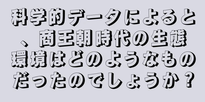 科学的データによると、商王朝時代の生態環境はどのようなものだったのでしょうか？