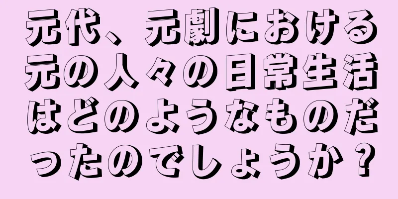 元代、元劇における元の人々の日常生活はどのようなものだったのでしょうか？