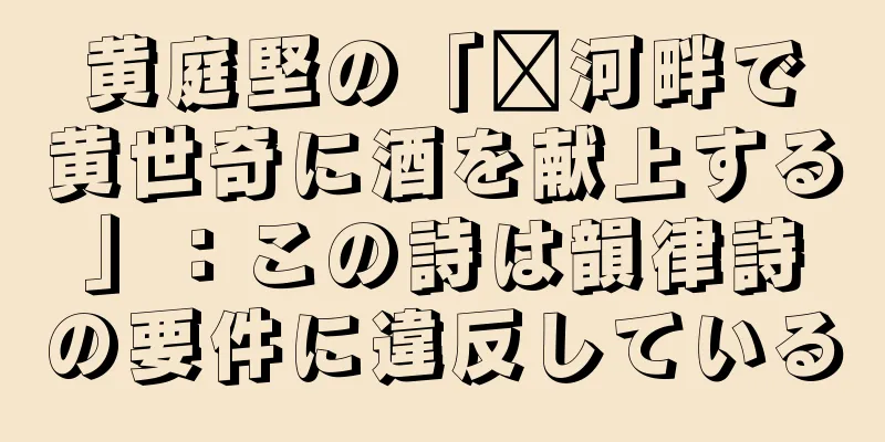黄庭堅の「汴河畔で黄世奇に酒を献上する」：この詩は韻律詩の要件に違反している