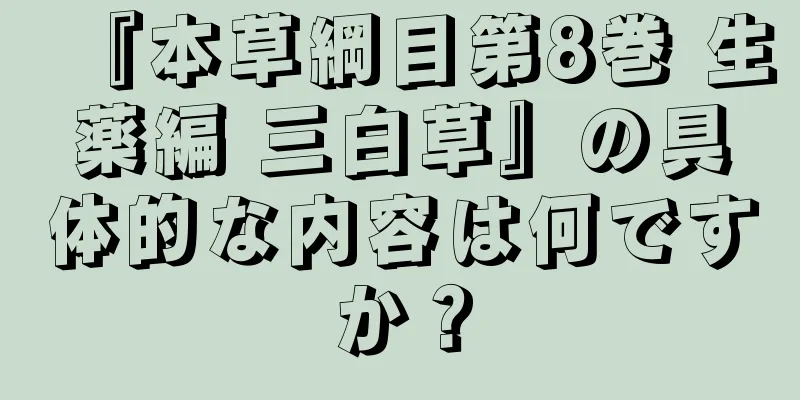 『本草綱目第8巻 生薬編 三白草』の具体的な内容は何ですか？