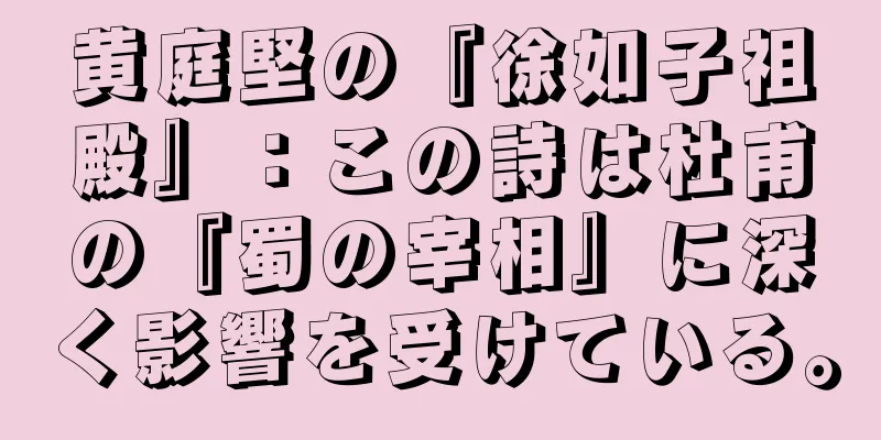 黄庭堅の『徐如子祖殿』：この詩は杜甫の『蜀の宰相』に深く影響を受けている。