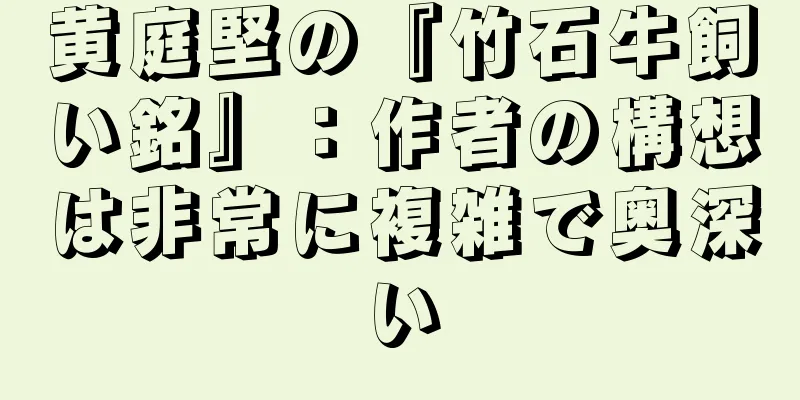 黄庭堅の『竹石牛飼い銘』：作者の構想は非常に複雑で奥深い