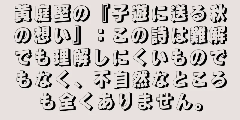 黄庭堅の『子遊に送る秋の想い』：この詩は難解でも理解しにくいものでもなく、不自然なところも全くありません。