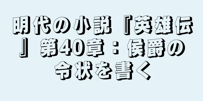 明代の小説『英雄伝』第40章：侯爵の令状を書く