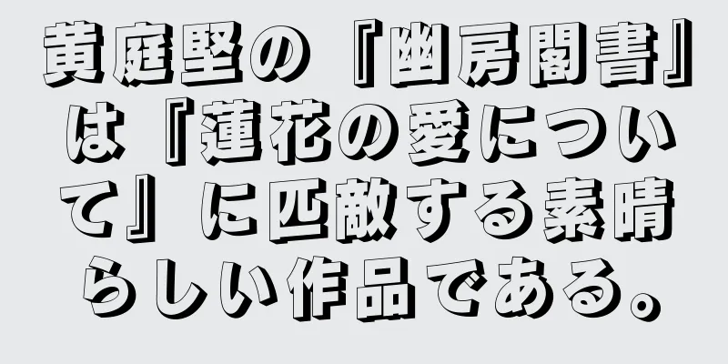 黄庭堅の『幽房閣書』は『蓮花の愛について』に匹敵する素晴らしい作品である。