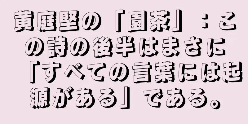 黄庭堅の「園茶」：この詩の後半はまさに「すべての言葉には起源がある」である。