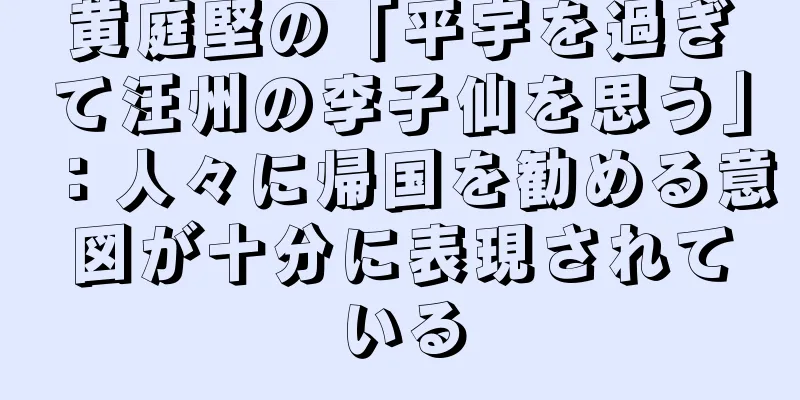 黄庭堅の「平宇を過ぎて汪州の李子仙を思う」：人々に帰国を勧める意図が十分に表現されている