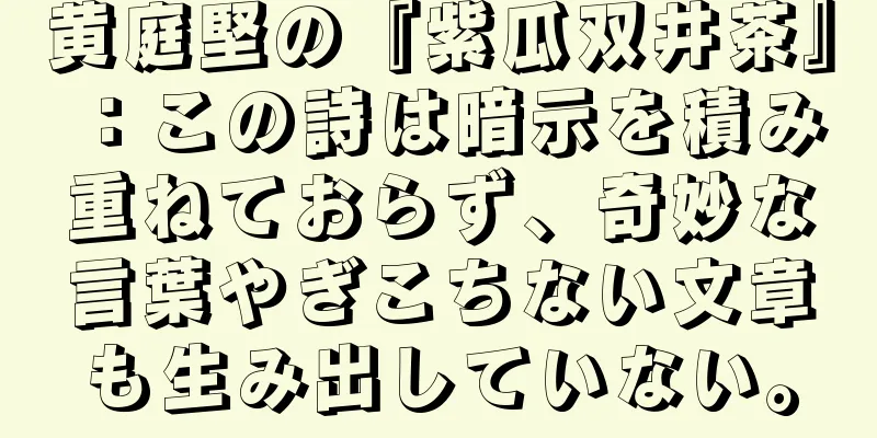 黄庭堅の『紫瓜双井茶』：この詩は暗示を積み重ねておらず、奇妙な言葉やぎこちない文章も生み出していない。