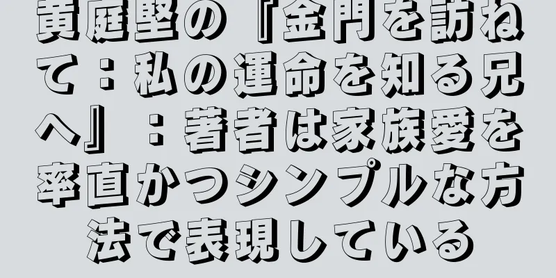 黄庭堅の『金門を訪ねて：私の運命を知る兄へ』：著者は家族愛を率直かつシンプルな方法で表現している