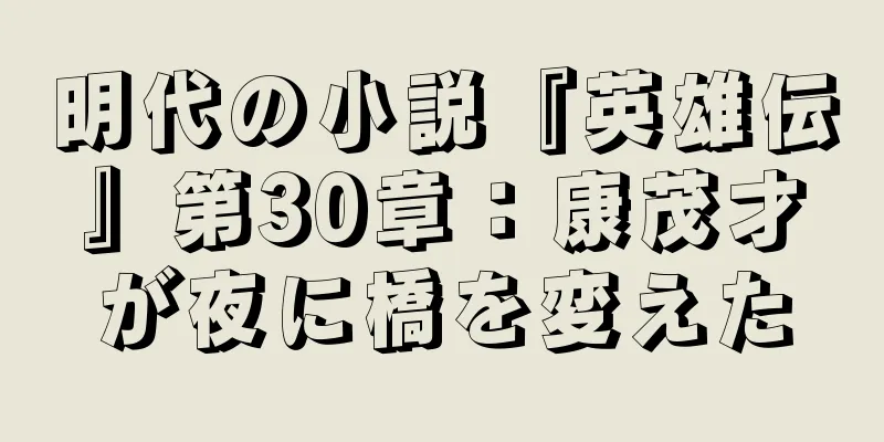 明代の小説『英雄伝』第30章：康茂才が夜に橋を変えた
