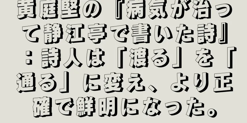 黄庭堅の『病気が治って静江亭で書いた詩』：詩人は「渡る」を「通る」に変え、より正確で鮮明になった。