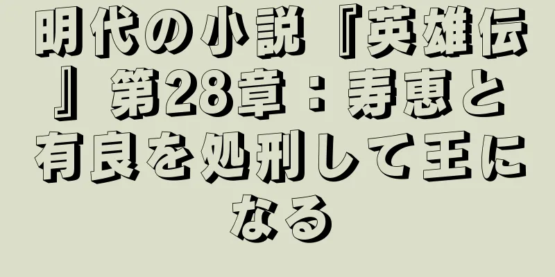 明代の小説『英雄伝』第28章：寿恵と有良を処刑して王になる