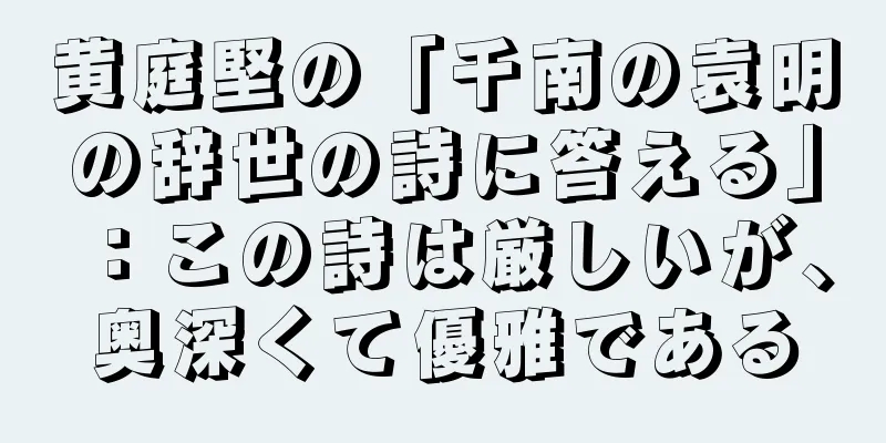 黄庭堅の「千南の袁明の辞世の詩に答える」：この詩は厳しいが、奥深くて優雅である