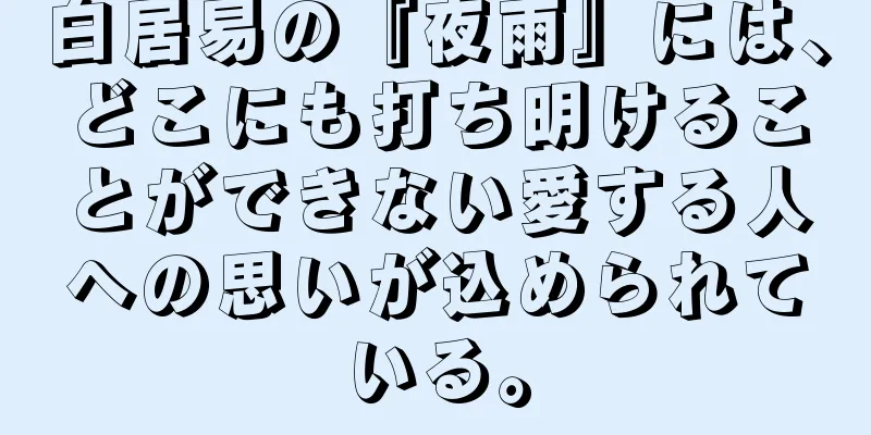 白居易の『夜雨』には、どこにも打ち明けることができない愛する人への思いが込められている。