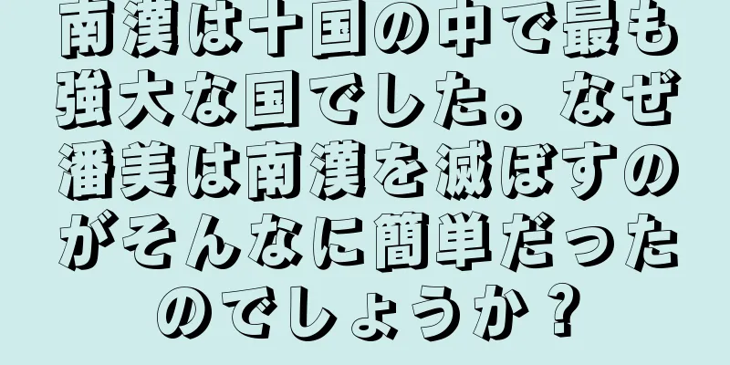南漢は十国の中で最も強大な国でした。なぜ潘美は南漢を滅ぼすのがそんなに簡単だったのでしょうか？
