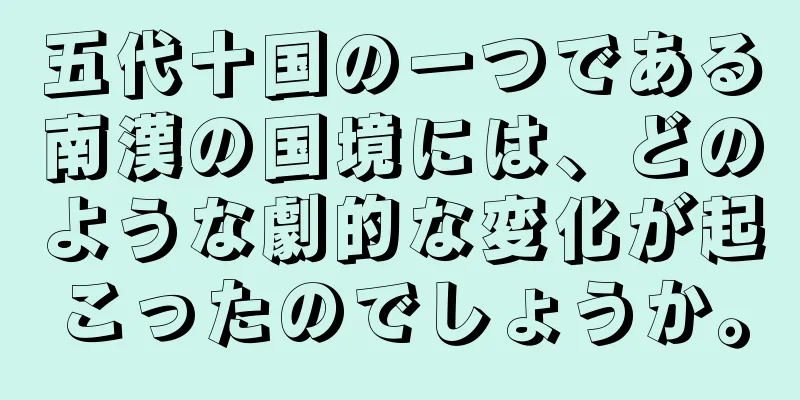 五代十国の一つである南漢の国境には、どのような劇的な変化が起こったのでしょうか。