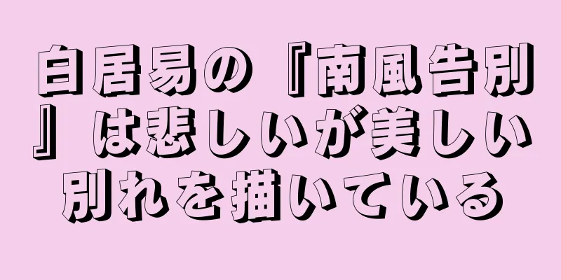 白居易の『南風告別』は悲しいが美しい別れを描いている