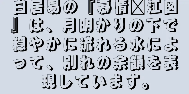 白居易の『慕情汴江図』は、月明かりの下で穏やかに流れる水によって、別れの余韻を表現しています。