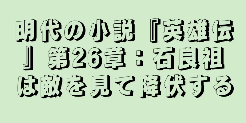 明代の小説『英雄伝』第26章：石良祖は敵を見て降伏する